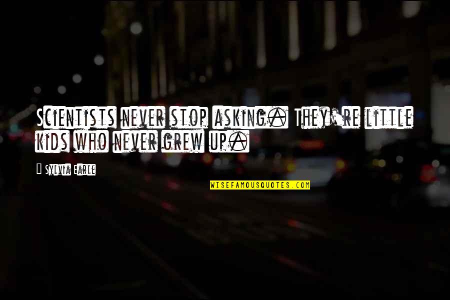 Famous Status Quotes By Sylvia Earle: Scientists never stop asking. They're little kids who