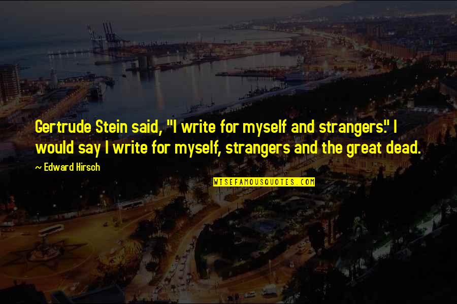 Famous Stirring Quotes By Edward Hirsch: Gertrude Stein said, "I write for myself and