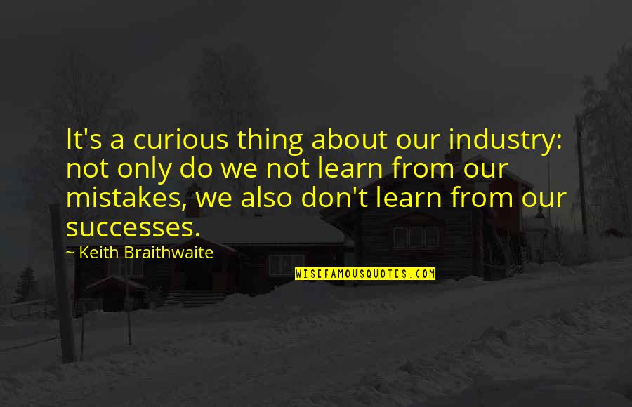 Famous Stolen Generation Quotes By Keith Braithwaite: It's a curious thing about our industry: not Famous Stolen Generation Quotes By Keith Braithwaite: It's a curious thing about our industry: not