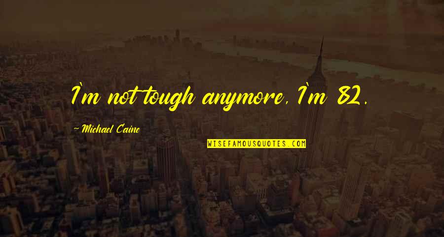 Famous Streams Quotes By Michael Caine: I'm not tough anymore, I'm 82.