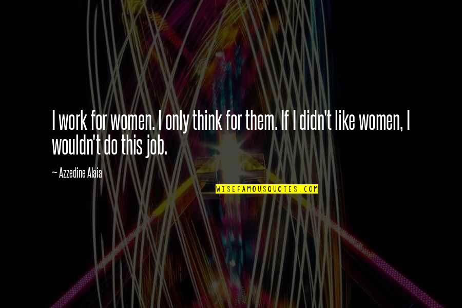 Famous Street Art Quotes By Azzedine Alaia: I work for women. I only think for