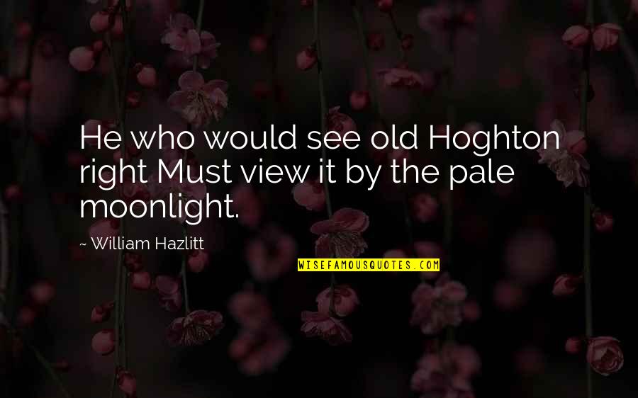 Famous Strict Quotes By William Hazlitt: He who would see old Hoghton right Must