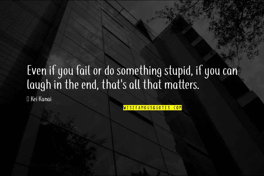 Famous Structural Engineer Quotes By Kei Kanai: Even if you fail or do something stupid,