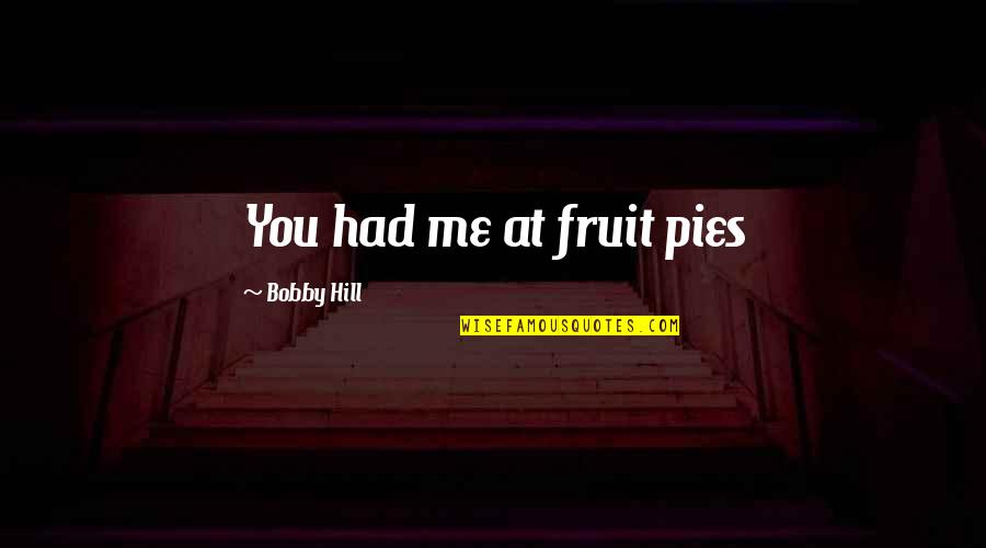 Famous Study Abroad Quotes By Bobby Hill: You had me at fruit pies