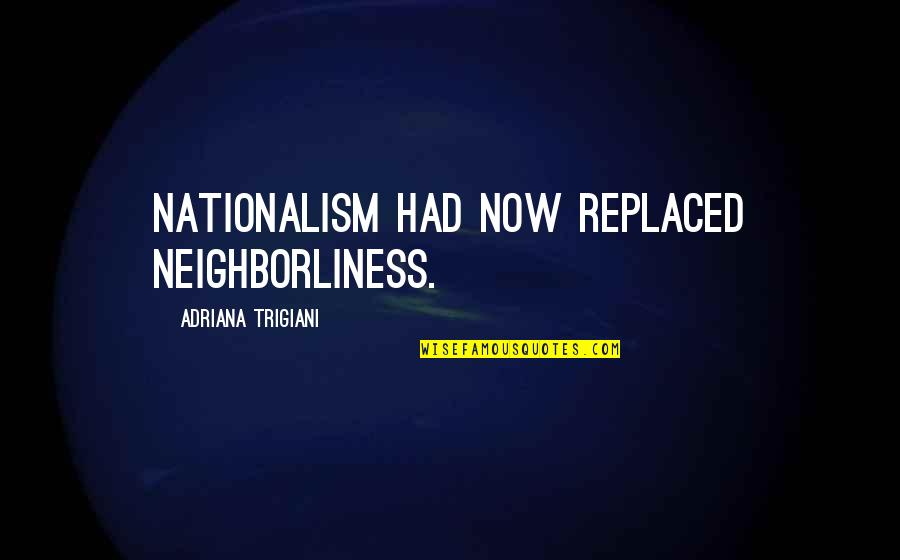 Famous Suave Quotes By Adriana Trigiani: Nationalism had now replaced neighborliness. Famous Suave Quotes By Adriana Trigiani: Nationalism had now replaced neighborliness.