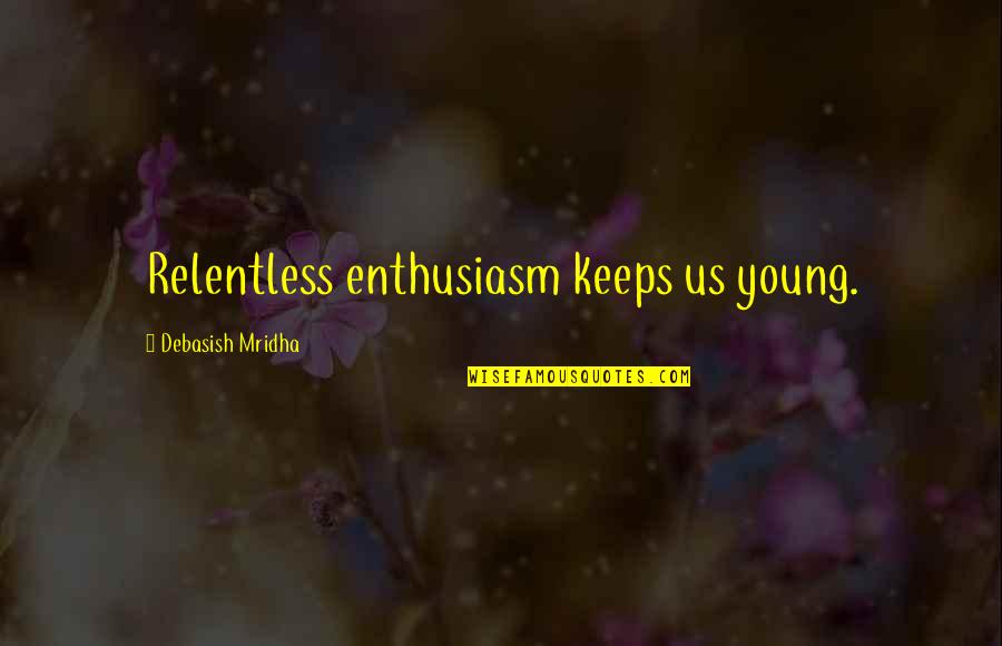 Famous Success Quotes By Debasish Mridha: Relentless enthusiasm keeps us young.