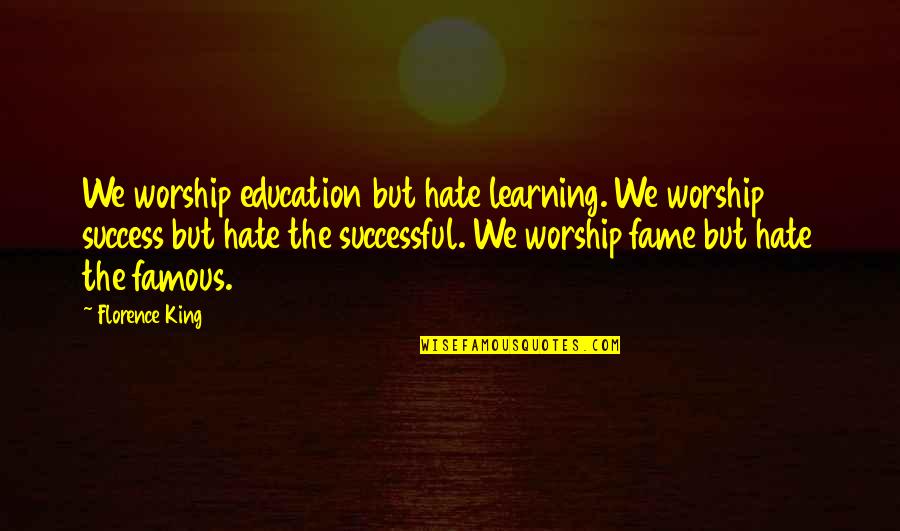 Famous Success Quotes By Florence King: We worship education but hate learning. We worship