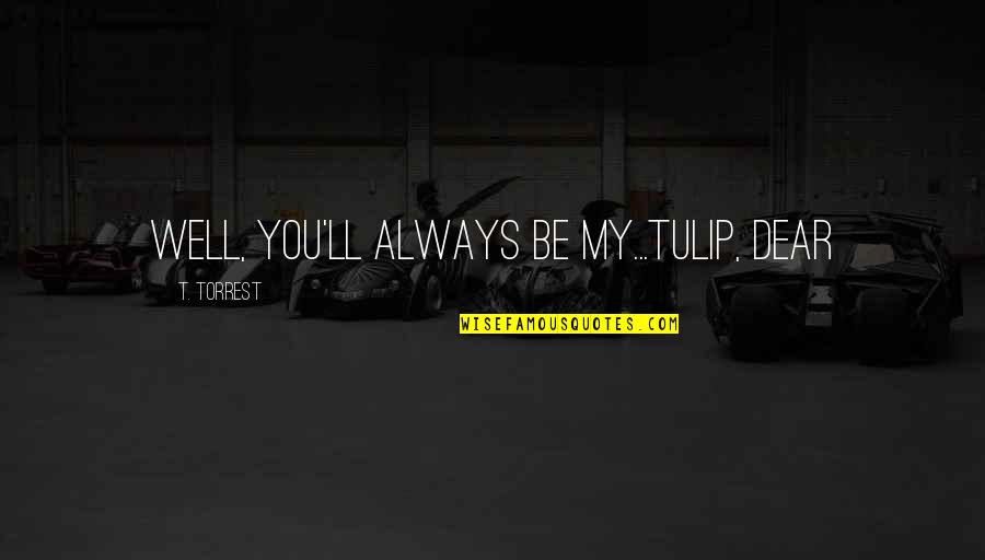 Famous Supply Chain Management Quotes By T. Torrest: Well, you'll always be my...Tulip, dear