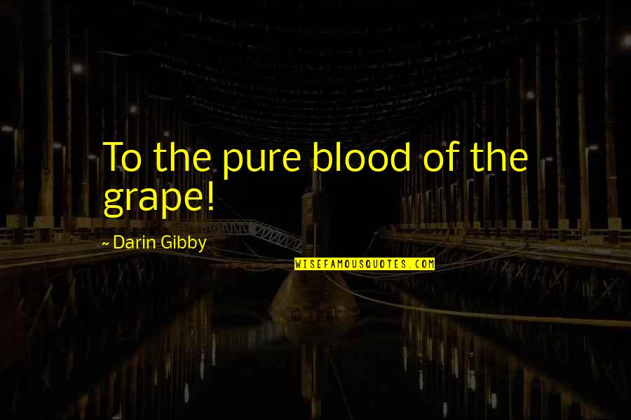 Famous Supreme Court Justice Quotes By Darin Gibby: To the pure blood of the grape!