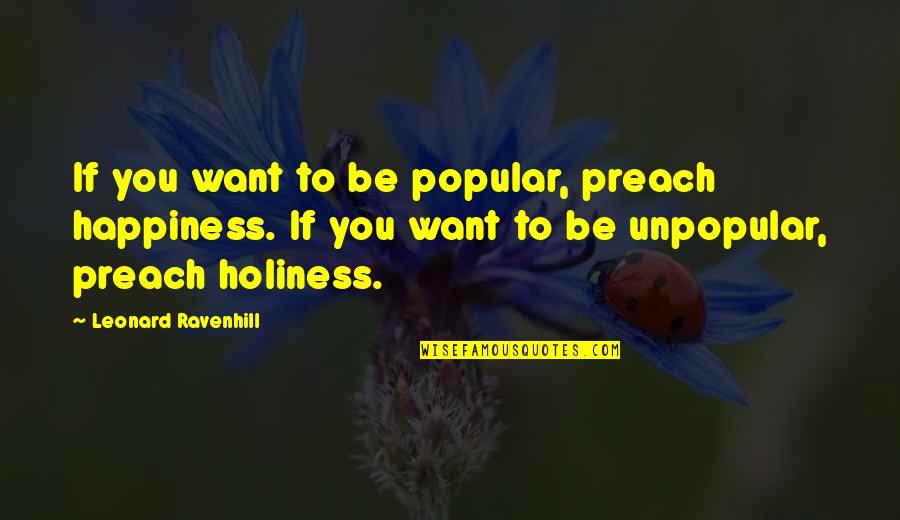 Famous Supreme Court Justice Quotes By Leonard Ravenhill: If you want to be popular, preach happiness.