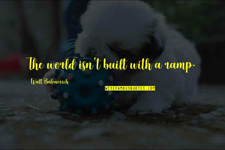 Famous Swimming Pool Quotes By Walt Balenovich: The world isn't built with a ramp. Famous Swimming Pool Quotes By Walt Balenovich: The world isn't built with a ramp.