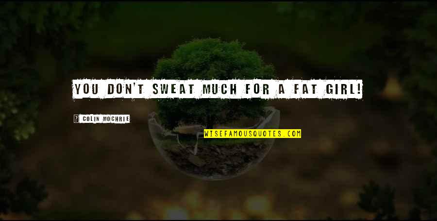 Famous Take Over Quotes By Colin Mochrie: You don't sweat much for a fat girl! Famous Take Over Quotes By Colin Mochrie: You don't sweat much for a fat girl!