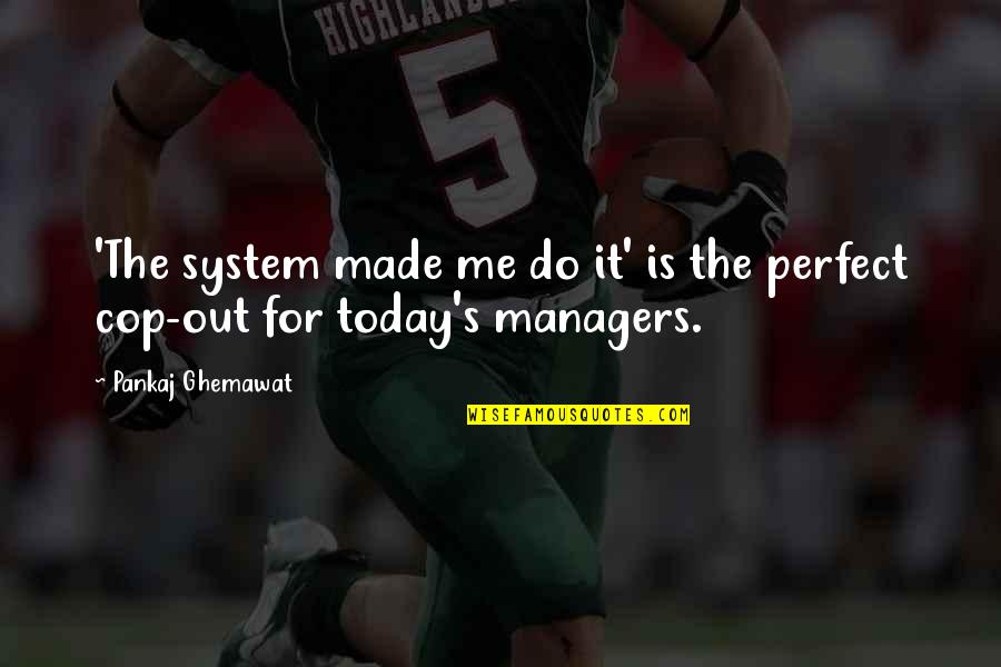 Famous Take Over Quotes By Pankaj Ghemawat: 'The system made me do it' is the Famous Take Over Quotes By Pankaj Ghemawat: 'The system made me do it' is the