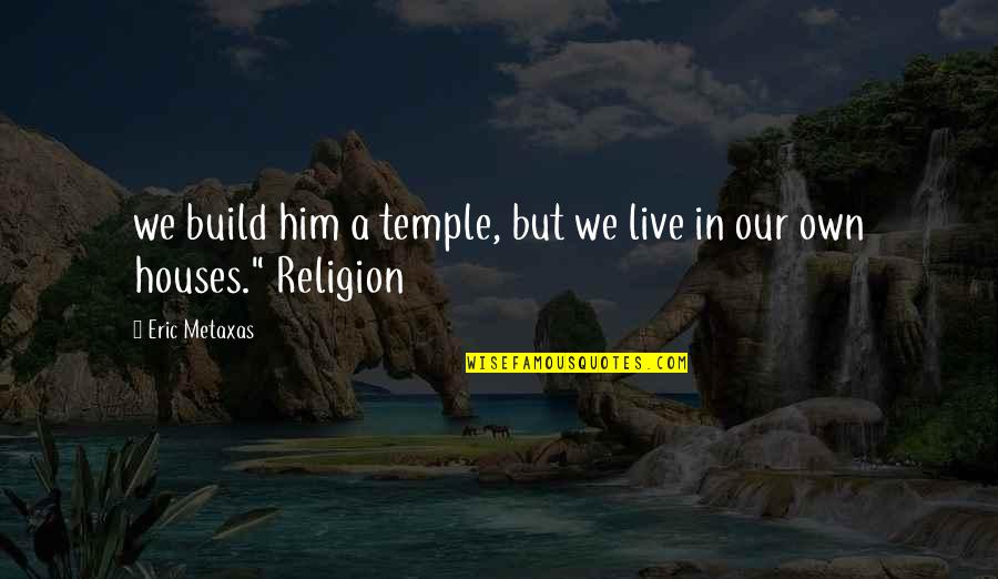 Famous Talents Quotes By Eric Metaxas: we build him a temple, but we live