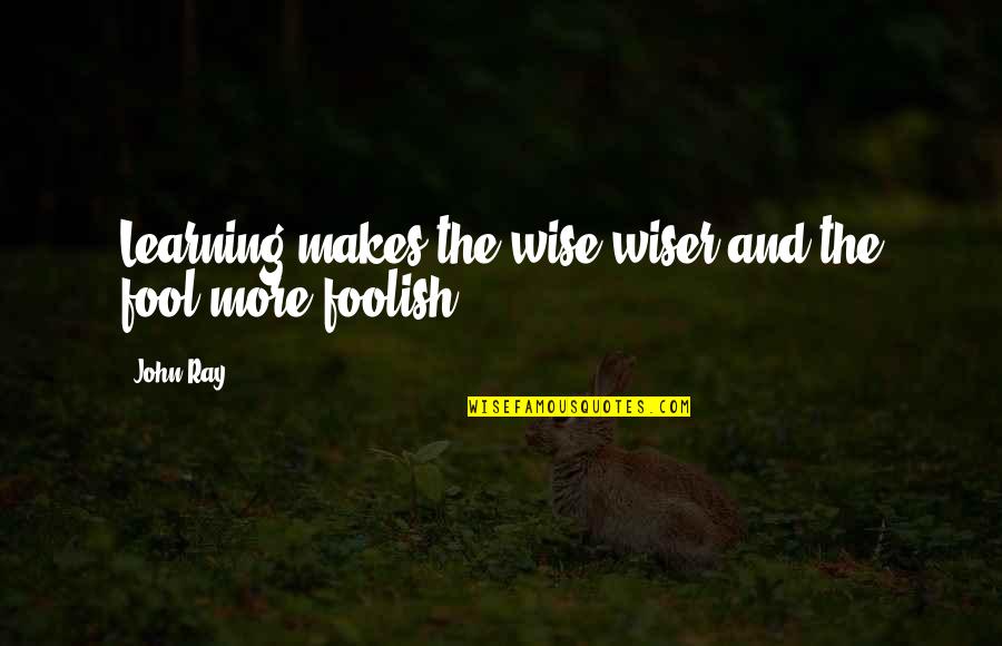 Famous Tamil Movie Love Quotes By John Ray: Learning makes the wise wiser and the fool