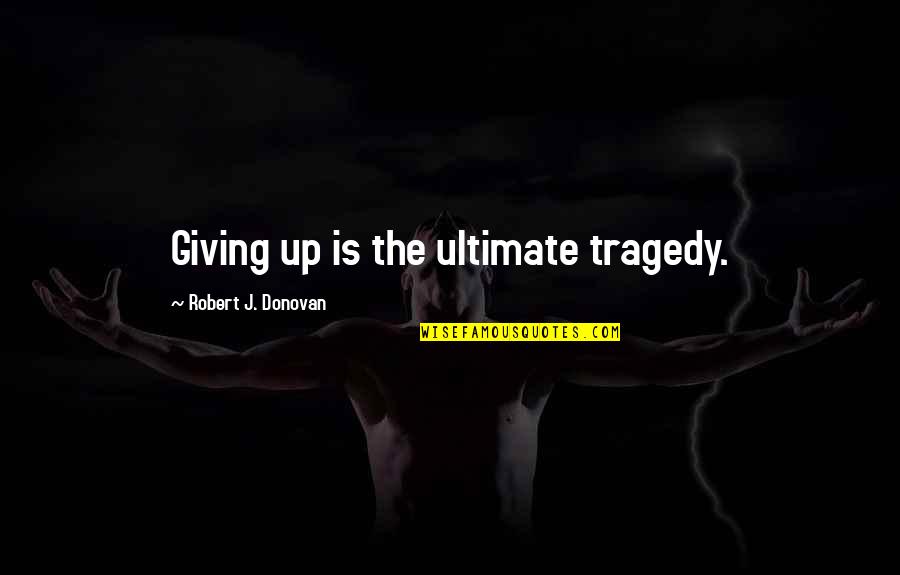 Famous Tap Dancer Quotes By Robert J. Donovan: Giving up is the ultimate tragedy.
