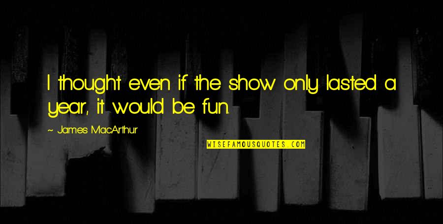 Famous Tariq Ali Quotes By James MacArthur: I thought even if the show only lasted Famous Tariq Ali Quotes By James MacArthur: I thought even if the show only lasted