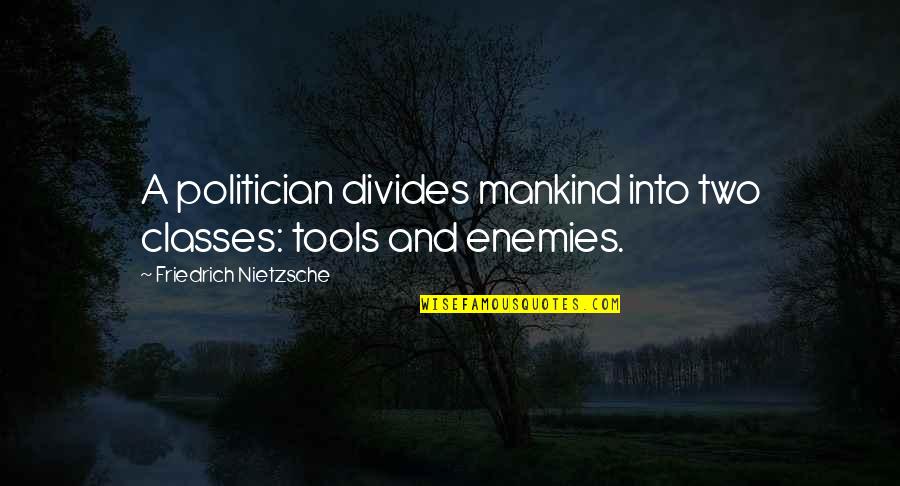 Famous Tax Quotes By Friedrich Nietzsche: A politician divides mankind into two classes: tools