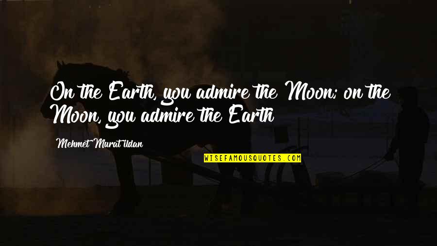 Famous Tgif Quotes By Mehmet Murat Ildan: On the Earth, you admire the Moon; on