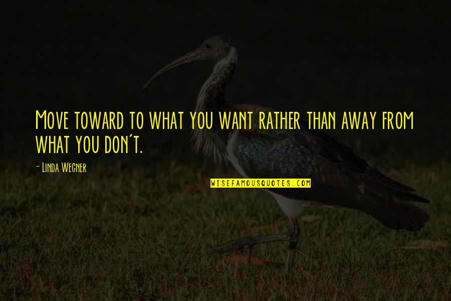 Famous The Downtrodden Quotes By Linda Wegner: Move toward to what you want rather than