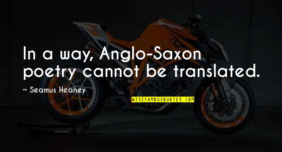 Famous The Sixties Quotes By Seamus Heaney: In a way, Anglo-Saxon poetry cannot be translated. Famous The Sixties Quotes By Seamus Heaney: In a way, Anglo-Saxon poetry cannot be translated.