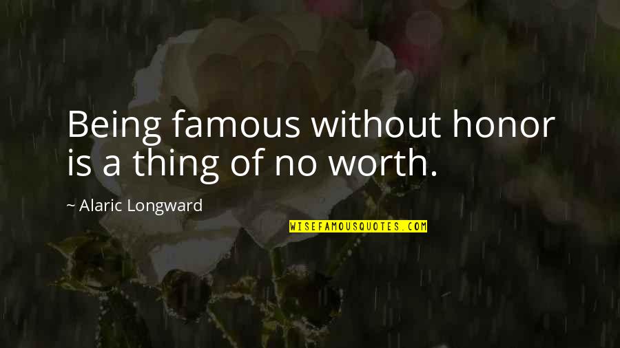 Famous Thing Quotes By Alaric Longward: Being famous without honor is a thing of