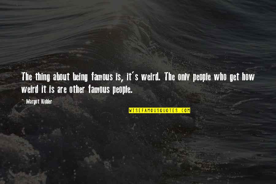 Famous Thing Quotes By Margot Kidder: The thing about being famous is, it's weird.