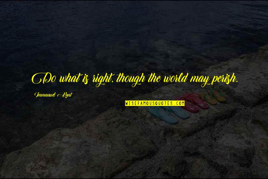 Famous Thomas Babington Macaulay Quotes By Immanuel Kant: Do what is right, though the world may Famous Thomas Babington Macaulay Quotes By Immanuel Kant: Do what is right, though the world may