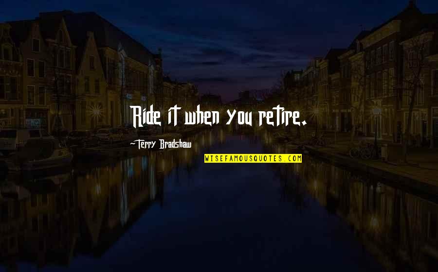 Famous Tigger Quotes By Terry Bradshaw: Ride it when you retire. Famous Tigger Quotes By Terry Bradshaw: Ride it when you retire.