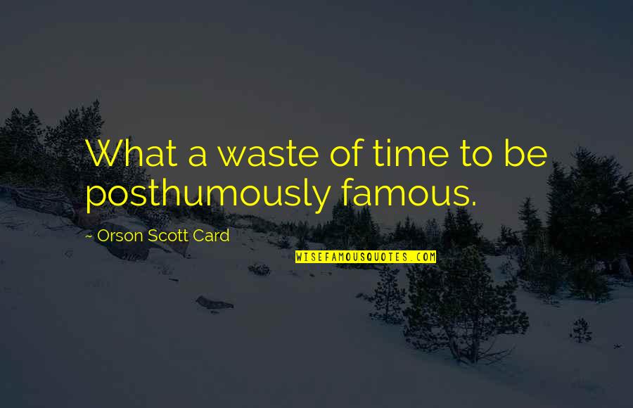 Famous Time Quotes By Orson Scott Card: What a waste of time to be posthumously Famous Time Quotes By Orson Scott Card: What a waste of time to be posthumously