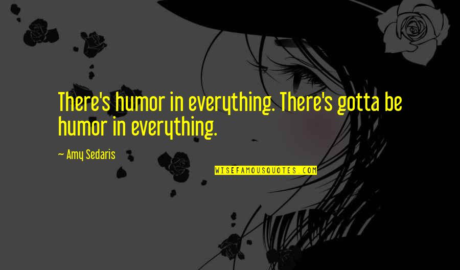 Famous Tin Tin Quotes By Amy Sedaris: There's humor in everything. There's gotta be humor