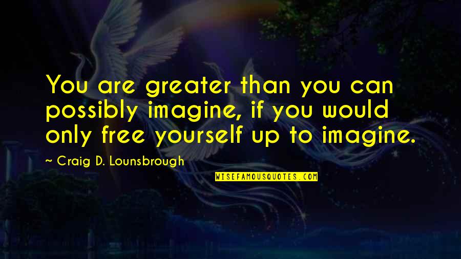Famous Toasting Quotes By Craig D. Lounsbrough: You are greater than you can possibly imagine,
