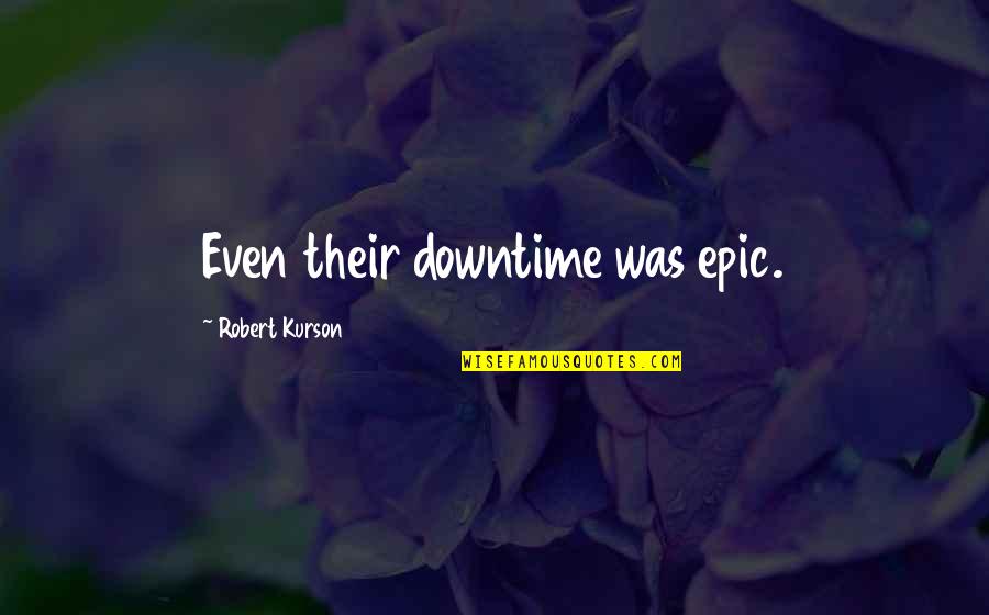 Famous Tom Fletcher Quotes By Robert Kurson: Even their downtime was epic. Famous Tom Fletcher Quotes By Robert Kurson: Even their downtime was epic.