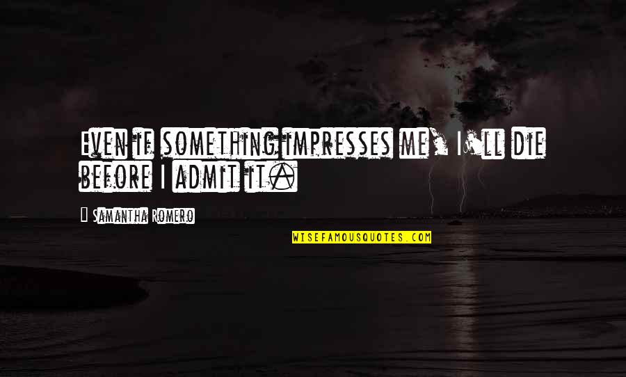 Famous Tom Fletcher Quotes By Samantha Romero: Even if something impresses me, I'll die before Famous Tom Fletcher Quotes By Samantha Romero: Even if something impresses me, I'll die before