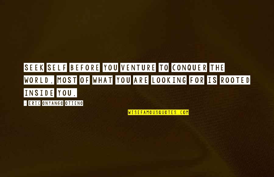 Famous Tort Quotes By Eric Onyango Otieno: Seek self before you venture to conquer the Famous Tort Quotes By Eric Onyango Otieno: Seek self before you venture to conquer the