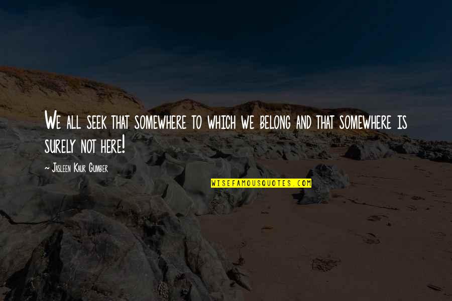 Famous Tort Quotes By Jasleen Kaur Gumber: We all seek that somewhere to which we