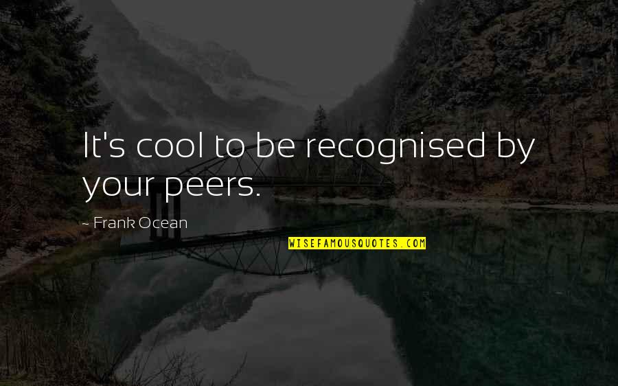 Famous Touching Quotes By Frank Ocean: It's cool to be recognised by your peers.