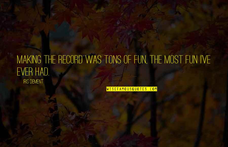 Famous Touching Quotes By Iris Dement: Making the record was tons of fun, the