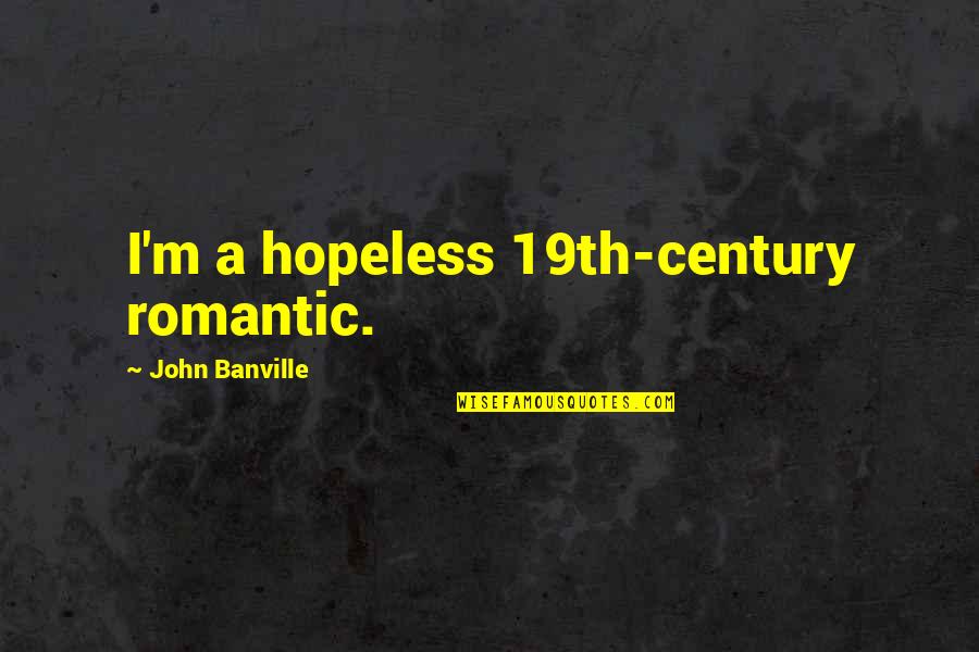 Famous Towie Quotes By John Banville: I'm a hopeless 19th-century romantic.