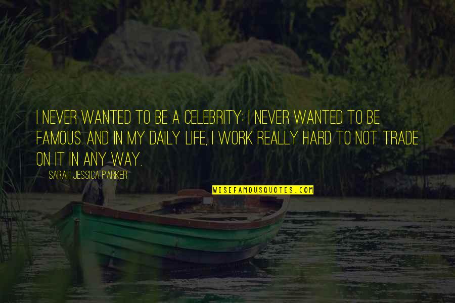 Famous Trade Quotes By Sarah Jessica Parker: I never wanted to be a celebrity; I