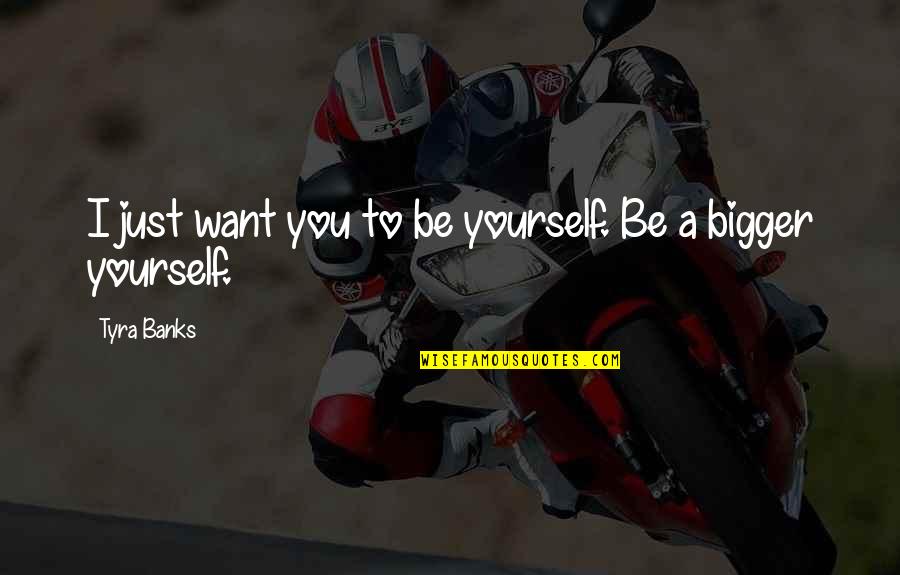 Famous Training Quotes By Tyra Banks: I just want you to be yourself. Be