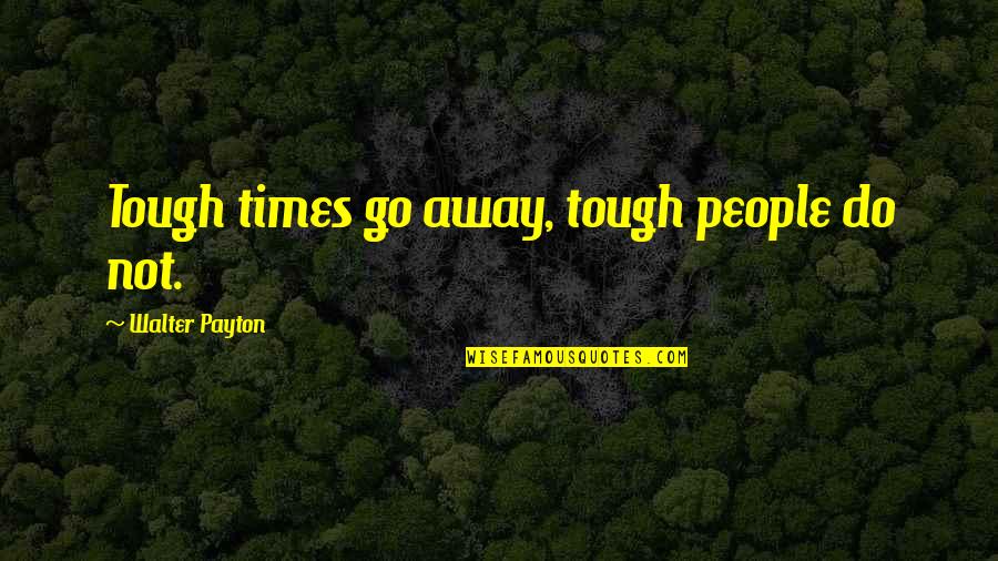 Famous Trainspotting Book Quotes By Walter Payton: Tough times go away, tough people do not.