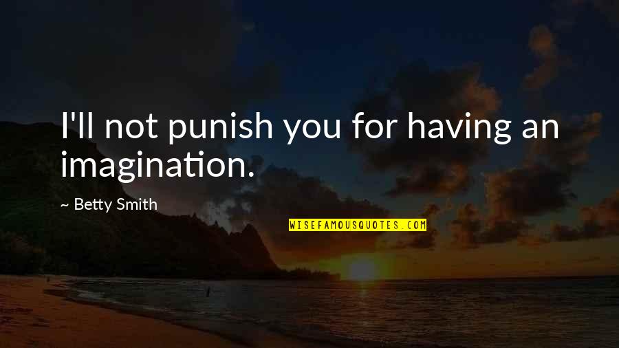 Famous Translation Quotes By Betty Smith: I'll not punish you for having an imagination.