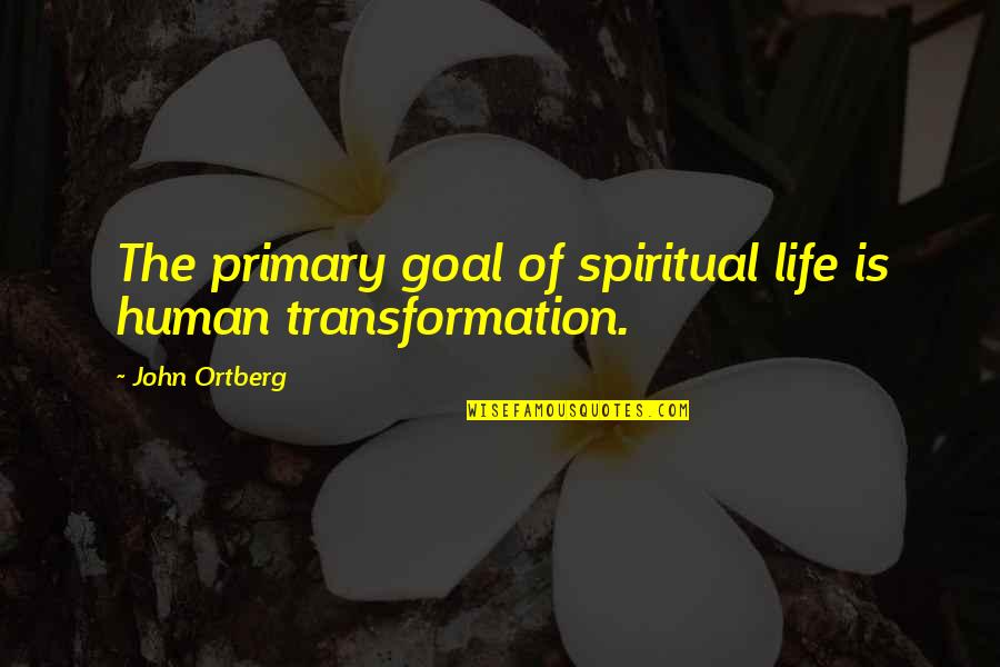 Famous Trolley Quotes By John Ortberg: The primary goal of spiritual life is human