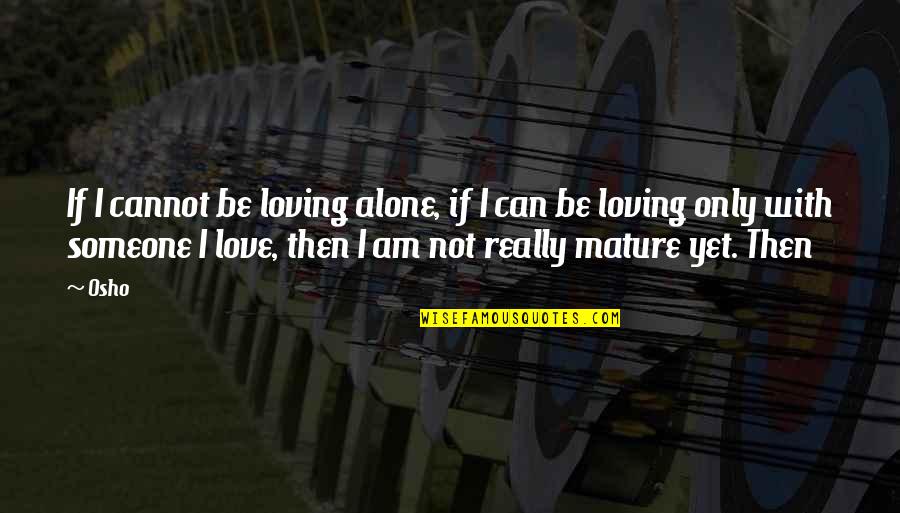 Famous Tsm Quotes By Osho: If I cannot be loving alone, if I