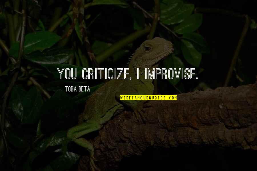 Famous Turd Quotes By Toba Beta: You criticize, I improvise.