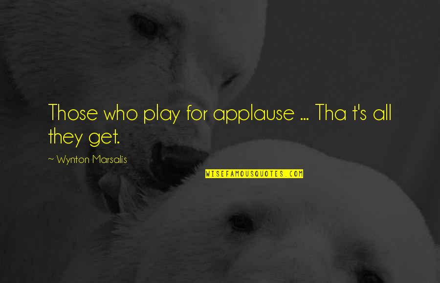 Famous Uk Politician Quotes By Wynton Marsalis: Those who play for applause ... Tha t's