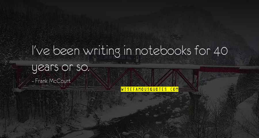 Famous Ultimate Frisbee Quotes By Frank McCourt: I've been writing in notebooks for 40 years