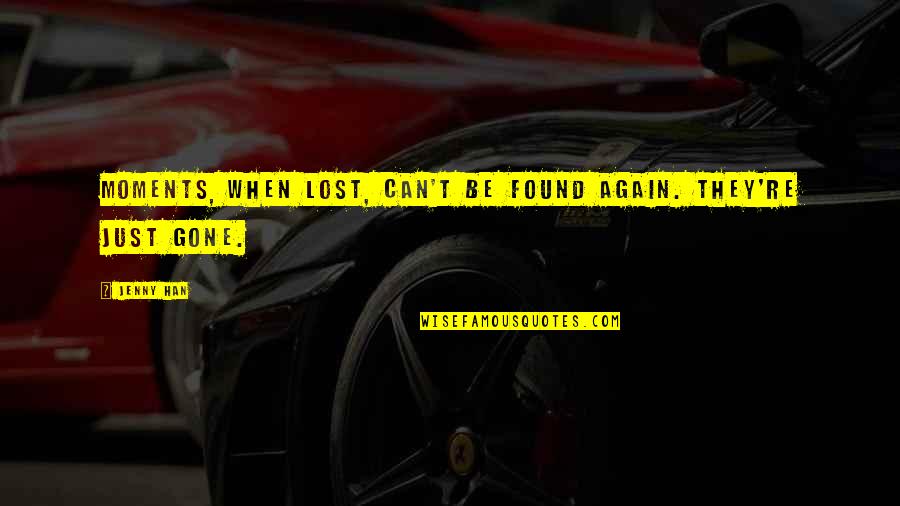 Famous Unemployment Quotes By Jenny Han: Moments, when lost, can't be found again. They're