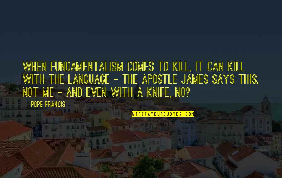 Famous Unfortunate Quotes By Pope Francis: When fundamentalism comes to kill, it can kill